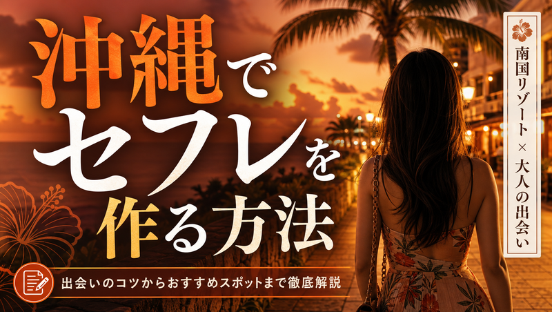 沖縄でセフレを見つける方法！那覇向けのアプリやおすすめスポット